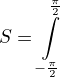 LaTeX: S=\int\limits_{-\frac\pi2}^{\frac\pi2}
